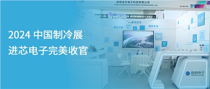 展會(huì )回顧 | 進(jìn)芯電子2024中國制冷展完美收官！